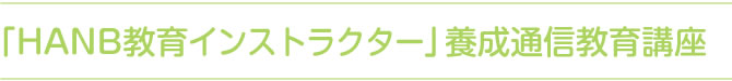 「HANBS教育インストラクター」養成通信教育講座