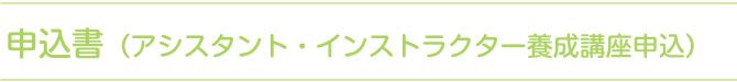 申込書（アシスタント・インストラクター養成講座申込）