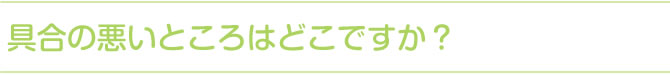 具合の悪いところはどこですか？