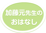 加藤元先生のおはなし